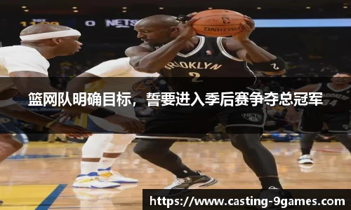 篮网队明确目标，誓要进入季后赛争夺总冠军