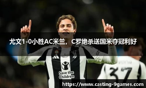 尤文1-0小胜AC米兰，C罗绝杀送国米夺冠利好