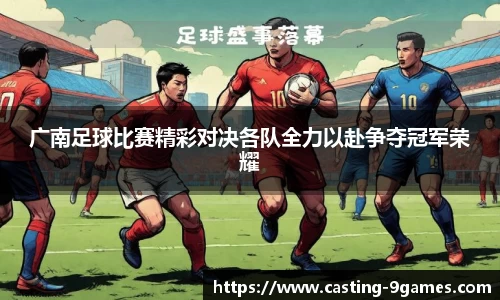 广南足球比赛精彩对决各队全力以赴争夺冠军荣耀