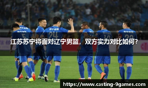 江苏苏宁将面对辽宁男篮，双方实力对比如何？