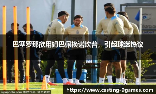 巴塞罗那欲用姆巴佩换诺坎普，引起球迷热议
