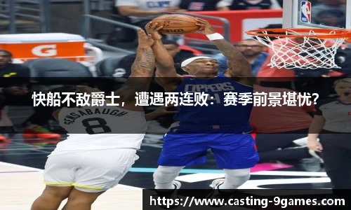 快船不敌爵士，遭遇两连败：赛季前景堪忧？