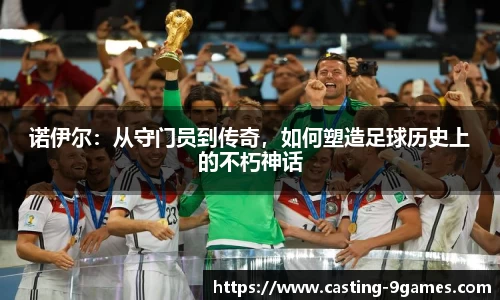 诺伊尔：从守门员到传奇，如何塑造足球历史上的不朽神话