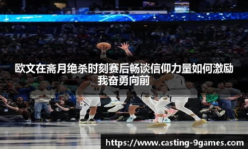 欧文在斋月绝杀时刻赛后畅谈信仰力量如何激励我奋勇向前