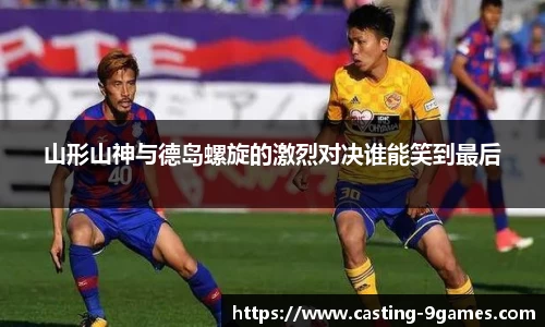 山形山神与德岛螺旋的激烈对决谁能笑到最后