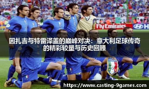 因扎吉与特雷泽盖的巅峰对决：意大利足球传奇的精彩较量与历史回顾