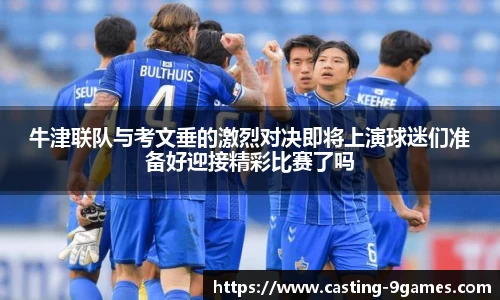 牛津联队与考文垂的激烈对决即将上演球迷们准备好迎接精彩比赛了吗