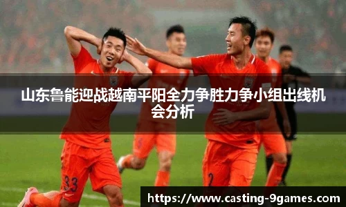 山东鲁能迎战越南平阳全力争胜力争小组出线机会分析